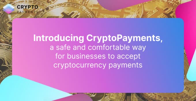Introducing CryptoPayments, a Fintech Solution for Business and Individual Crypto Payments