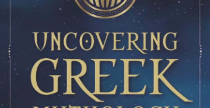 Uncovering Greek Mythology: A Beginner’s Guide into the World of Greek Gods and Goddesses (Mythology Collection)