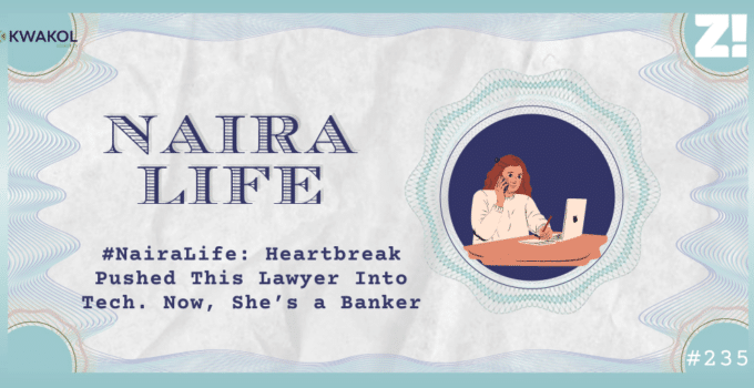#NairaLife: Heartbreak Pushed This Lawyer Into Tech. Now, She’s a Banker