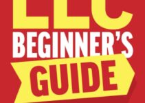LLC Beginner’s Guide: How to Successfully Start and Maintain a Limited Liability Company Even if You’ve Got Zero Experience (A Complete Up-to-Date & Easy-to-Follow Guide)